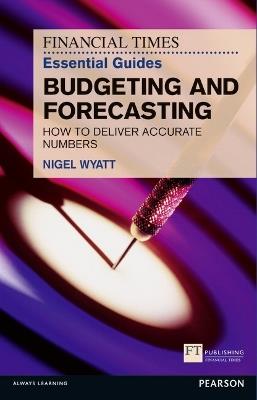 Financial Times Essential Guide to Budgeting and Forecasting, The: How to Deliver Accurate Numbers - Nigel Wyatt - cover