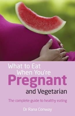 What to Eat When You're Pregnant and Vegetarian: The complete guide to healthy eating - Rana Conway - cover
