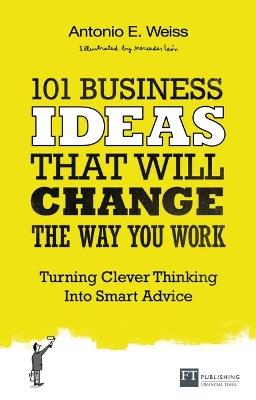 101 Business Ideas That Will Change the Way You Work: Turning Clever Thinking Into Smart Advice - Antonio Weiss - cover