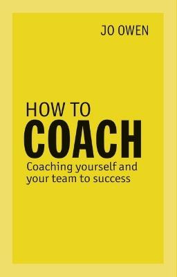 How to Coach: Coaching Yourself and Your Team to Success - Jo Owen - cover
