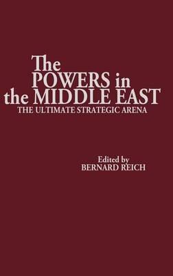 The Powers in the Middle East: The Ultimate Strategic Arena - Bernard Reich - cover