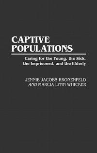 Captive Populations: Caring for the Young, the Sick, the Imprisoned, and the Elderly - Jennie Jacobs Kronenfeld,Marcia L. Whicker - cover