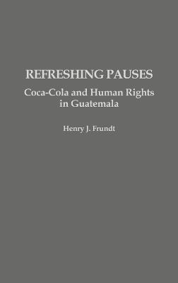 Refreshing Pauses: Coca-Cola and Human Rights in Guatemala - Henry J. Frundt - cover