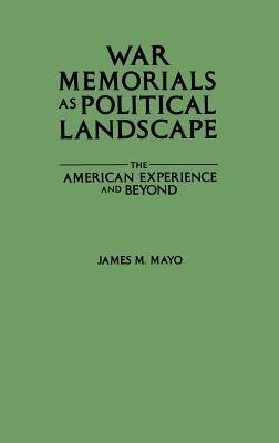 War Memorials as Political Landscape: The American Experience and Beyond - James M. Mayo - cover