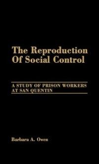 The Reproduction of Social Control: A Study of Prison Workers at San Quentin - Barbara Owen - cover