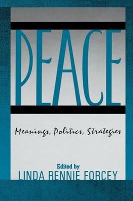 Peace: Meanings, Politics, Strategies - Linda Rennie Forcey - cover