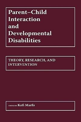 Parent-Child Interaction and Developmental Disabilities: Theory, Research, and Intervention - Kofi Marfo - cover
