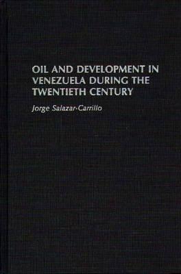 Oil and Development in Venezuela During the Twentieth Century - Jorge Salazar-Carrillo - cover