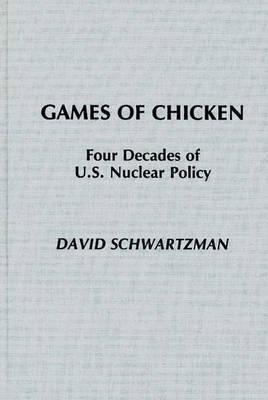 Games of Chicken: Four Decades of U.S. Nuclear Policy - David Schwartzman - cover