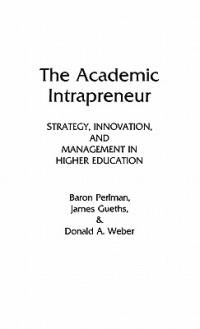 The Academic Intrapreneur: Strategy, Innovation, and Management in Higher Education - Baron Perlman,James Gueths,Donald A. Weber - cover