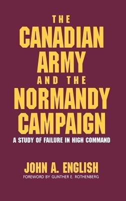The Canadian Army and the Normandy Campaign: A Study of Failure in High Command - John A. English - cover