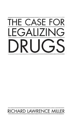 The Case for Legalizing Drugs - Richard L. Miller - cover