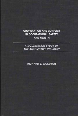 Cooperation and Conflict in Occupational Safety and Health: A Multination Study of the Automotive Industry - Richard A. Wokutch - cover
