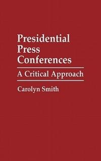 Presidential Press Conferences: A Critical Approach - Carolyn Smith - cover