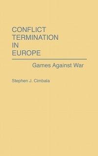 Conflict Termination in Europe: Games Against War - Stephen J. Cimbala - cover