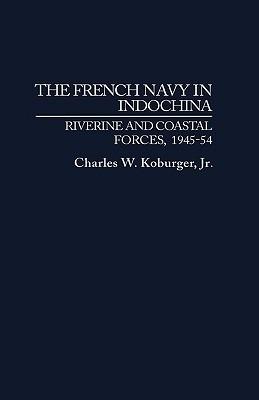 The French Navy in Indochina: Riverine and Coastal Forces, 1945-54 - Charles Koburger - cover