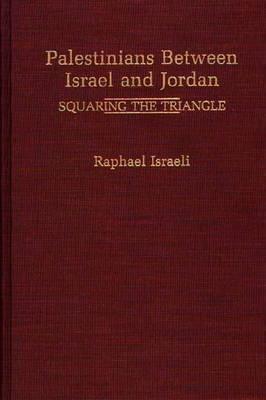 Palestinians Between Israel and Jordan: Squaring the Triangle - Raphael Israeli - cover