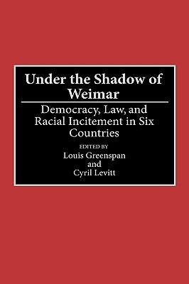 Under the Shadow of Weimar: Democracy, Law, and Racial Incitement in Six Countries - Louis Greenspan,Cyril Levitt - cover