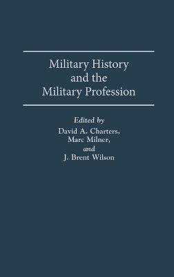 Military History and the Military Profession - David Charters,Marc Milner,J. B. Wilson - cover