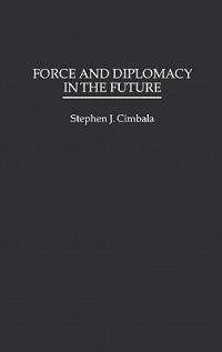 Force and Diplomacy in the Future - Stephen J. Cimbala - cover