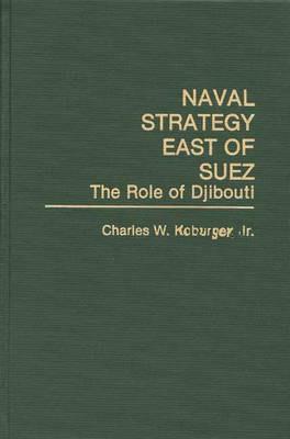 Naval Strategy East of Suez: The Role of Djibouti - Charles Koburger - cover