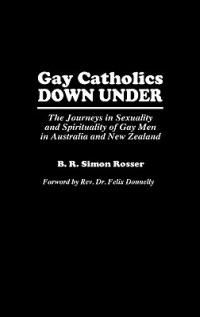 Gay Catholics Down Under: The Journeys in Sexuality and Spirituality of Gay Men in Australia and New Zealand - B R Simon Rosser - cover