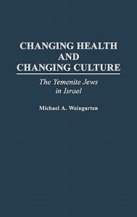 Changing Health and Changing Culture: The Yemenite Jews in Israel - Michael A. Weingarten - cover