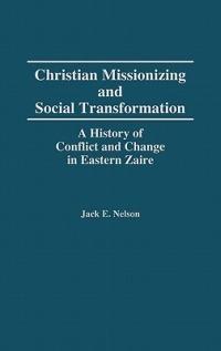 Christian Missionizing and Social Transformation: A History of Conflict and Change in Eastern Zaire - Jack Nelson - cover