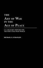 The Art of War in the Age of Peace: U.S. Military Posture for the Post-Cold War World