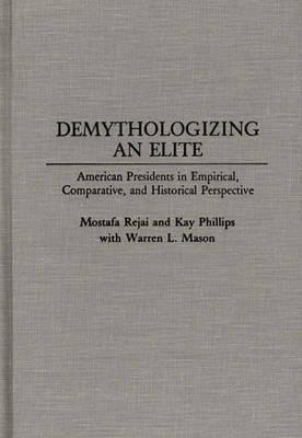 Demythologizing an Elite: American Presidents in Empirical, Comparative, and Historical Perspectives - Mostafa Rejai,Kay P. Phillips - cover