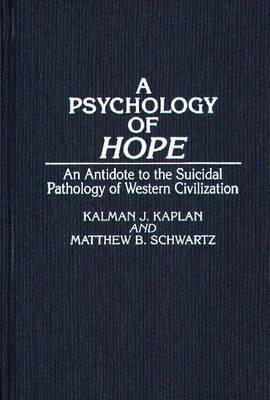 A Psychology of Hope: An Antidote to the Suicidal Pathology of Western Civilization - Kalman Kaplan,Matthew B. Schwartz - cover