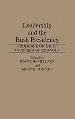 Leadership and the Bush Presidency: Prudence or Drift in an Era of Change?