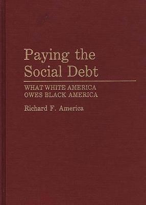 Paying the Social Debt: What White America Owes Black America - Richard F. America - cover