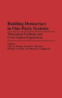 Building Democracy in One-Party Systems: Theoretical Problems and Cross-Nation Experiences - Michael Kelley,Michael Maggiotto,Gary Wekkin - cover