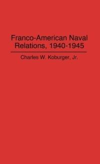 Franco-American Naval Relations, 1940-1945 - Charles Koburger - cover