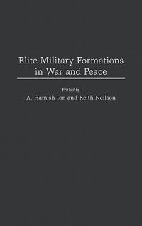 Elite Military Formations in War and Peace - A. Hamish Ion,Roch Legault,Keith Neilson - cover