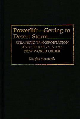 Powerlift--Getting to Desert Storm: Strategic Transportation and Strategy in the New World Order - Doug Menarchik - cover