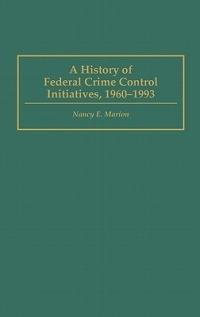 A History of Federal Crime Control Initiatives, 1960-1993 - Nancy E. Marion - cover