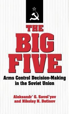 The Big Five: Arms Control Decision-Making in the Soviet Union - Alexander' G. Savel'yev,Nikolay N. Detinov - cover