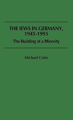 The Jews in Germany, 1945-1993: The Building of a Minority - Michael Cohn - cover