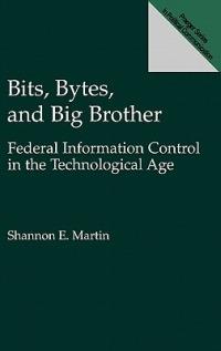Bits, Bytes, and Big Brother: Federal Information Control in the Technological Age - Shannon E. Martin - cover