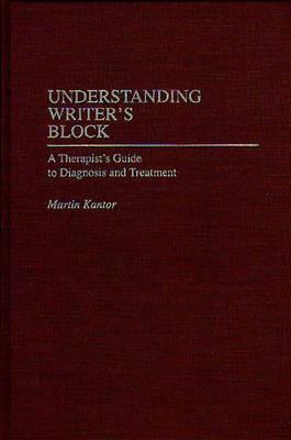 Understanding Writer's Block: A Therapist's Guide to Diagnosis and Treatment - Martin Kantor MD - cover