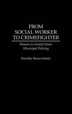 From Social Worker to Crimefighter: Women in United States Municipal Policing - Dorothy M. Schulz - cover