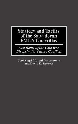 Strategy and Tactics of the Salvadoran FMLN Guerrillas: Last Battle of the Cold War, Blueprint for Future Conflicts - Gustavo Perdomo,David E. Spencer - cover