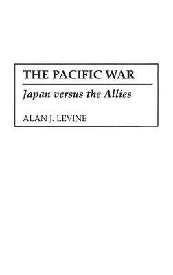 The Pacific War: Japan versus the Allies - Alan Levine - cover