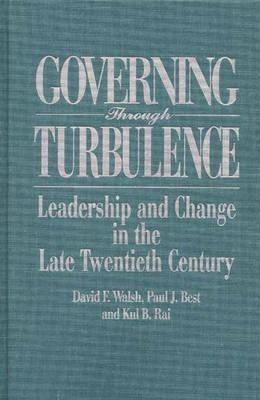 Governing Through Turbulence: Leadership and Change in the Late Twentieth Century - Paul J. Best,Kul Rai,Dave Walsh - cover