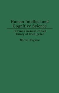 Human Intellect and Cognitive Science: Toward a General Unified Theory of Intelligence - Morton Wagman - cover