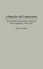 A Man for All Connections: Raoul Wallenberg and the Hungarian State Apparatus, 1944-1945