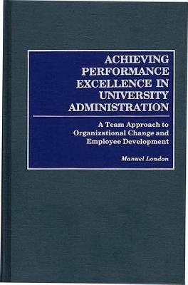 Achieving Performance Excellence in University Administration: A Team Approach to Organizational Change and Employee Development - Manuel London - cover