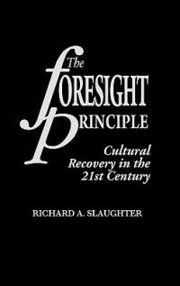 The Foresight Principle: Cultural Recovery in the 21st Century - Richard A. Slaughter - cover
